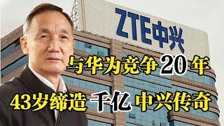 “中兴”侯为贵，与华为竞争20年，43岁缔造千亿中兴通讯传奇!