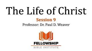 The Life of Christ - FREE Course - Session 9 - Dr. Paul D. Weaver