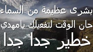 بشرى عظيمة من السماء حان الوقت لتفعيلك يامهدي...خطير جدا جدا