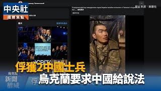 俘獲2名中國士兵 烏克蘭要求中國給說法｜中央社影音新聞