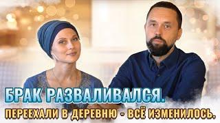 Брак разваливался. Переехали в деревню - всё изменилось.