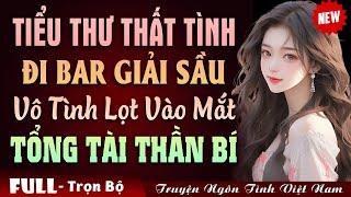 Tiểu Thư Thất Tình Đi Bar Giải Sầu Vô Tình Lọt Vào Mắt Tổng Tài Thần Bí - Truyện Ngôn Tình Đêm Khuya