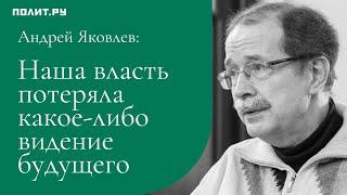 Андрей Яковлев: Наша власть потеряла какое-либо видение будущего