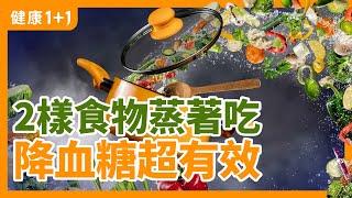 2樣食物蒸著吃 降血糖超有效 | 有哪些食物可以降血糖？ | 健康1+1