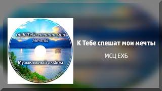 К Тебе спешат мои мечты - МСЦ ЕХБ