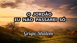 O JORDÃO EU NÃO PASSAREI SÓ, Cantado e legendado, Grupo Shalom.