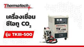 เครื่องเชื่อมมิก/แมก, เครื่องเชื่อม CO2 , เครื่องเชื่อมฟลัคคอร์ Thermatech รุ่น TKIII-500