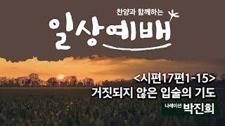 [일상예배] 박진희 - 시편17편 1 -15 거짓 되지 않은 입술의 기도