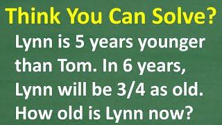 Lynn’s 5 years younger than Tom. In 6 years, she will be 3/4 as old as Tom. What is Lynn’s age now?