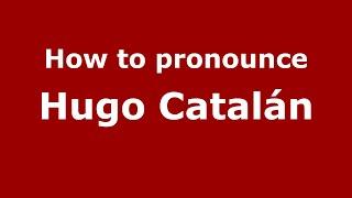 How to pronounce Hugo Catalán (Mexico/Mexican Spanish) - PronounceNames.com