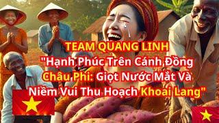 Team Quang Linh "Hạnh Phúc Trên Cánh Đồng Châu Phi: Giọt Nước Mắt Và Niềm Vui Thu Hoạch Khoai Lang"