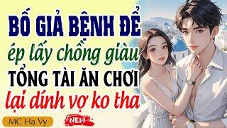 Truyện ngôn tình tổng tài: Bố giả bệnh ép lấy chồng giàu gặp đúng tổng tài nghiện vợ