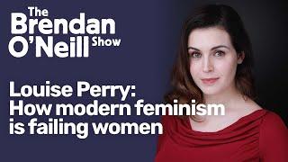 How modern feminism is failing women, with Louise Perry | The Brendan O'Neill Show