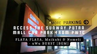 Access the Sunway Putra Mall Car Park from PWTC | FLAYA PLAYA, Maikubi, Nomeli - uWu BURST [BGM]