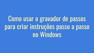 Como usar o gravador de passos para criar instruções passo a passo no Windows