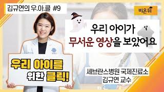 [김규연의 우리 아이를 위한 클릭] #9 우리 아이가 무서운 영상을 보았어요 (세브란스병원 국제진료소 소아과전문의 김규연 교수)