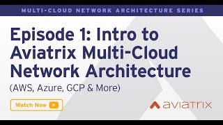 EP 1: Introduction to Aviatrix Secure Cloud Networking - Architecture Matters