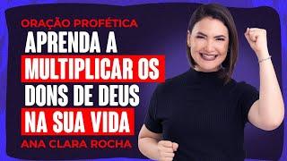ORAÇÃO PROFÉTICA -  APRENDA A MULTIPLICAR OS DONS DE DEUS NA SUA VIDA / Ana Clara Rocha