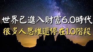 世界已進入財富6.0時代，很多人思維還停在1.0階段！商業的發展，是認知和技術進步的直接反映