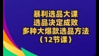 【副业网站排行榜前十名】暴利 选品大课：选品决定成败，教你多种大爆款选品方法001 第一讲：选品决定成败