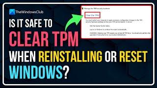 Is it safe to Clear TPM when reinstalling or resetting Windows 11