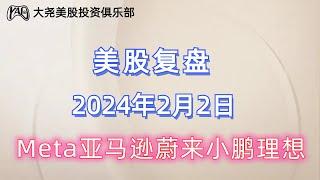 2024年2月2日美股复盘，$Meta,$AMZN亚马逊，$NIO蔚来 $XPEV小鹏$理想汽车，纳斯达克