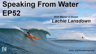 Speaking from Water Podcast EP52: Lachie Lansdown - Master of Board