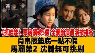 《抓娃娃》票房飆破5億，全網給演員演技排名，肖帛辰墊底一點不假，馬麗第2，沈騰無可挑剔！港臺娛樂匯#肖帛辰#馬麗#沈騰