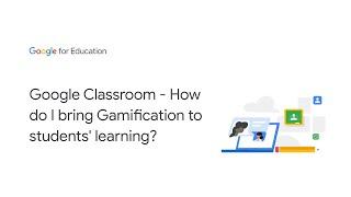 Google Classroom - How do I bring Gamification to students' learning?