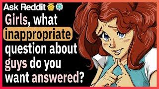 Girls, what inappropriate questions about guys have you always wanted answered?