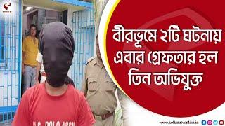 Birbhum News | বীরভূমে ২টি ঘটনায় এবার গ্রেফতার হল তিন অভিযুক্ত