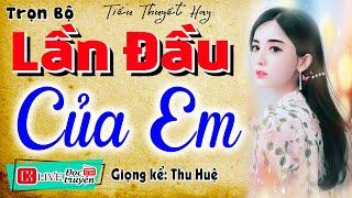 Nghe quên ngủ trưa: LẦN DẦU CỦA EM - Full Tiểu thuyết hiện thực việt nam 2024 #mcthuhue