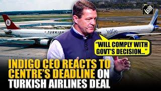 IndiGo CEO promises swift customer solutions as govt demands end to Turkish airlines deal