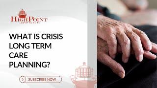 What is Crisis Long Term Care Planning?