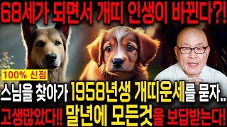 2025년 을사년 1958년 68세 개띠 운세피눈물 날 만큼 힘든 인생 살아오느라 고생했어요! 말년에 모든걸 보상받아 금전운 자식복으로 초대박나는 58년생 68세 개띠운세