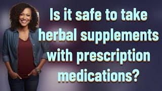 Is it safe to take herbal supplements with prescription medications?