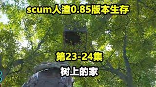 【scum人渣0.85版本23-24集】本想抄个家，结果都是锁，转头一看竟然看到树上有个家！#游戏人影子【游戏人影子】