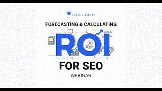 iPullRank Webinar - Forecasting and Calculating ROI for SEO