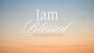 I am Blessed - Say these affirmations to call in the greatest blessings