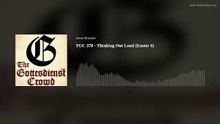 TGC 378 - Thinking Out Loud (Easter 6)