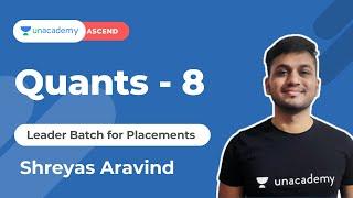 Quants - 8 | Leader Batch for Placements | Shreyas Aravind | Unacademy Ascend