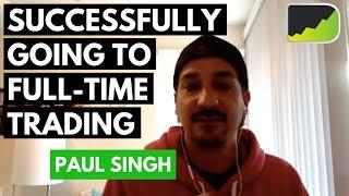 118: Going From Part-Time To Full-Time Trading - Paul Singh | Trader Interview