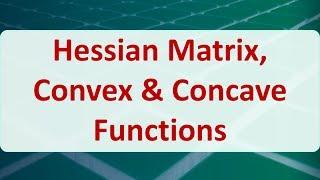 Operations Research 10B: Hessian Matrix, Convex & Concave Functions