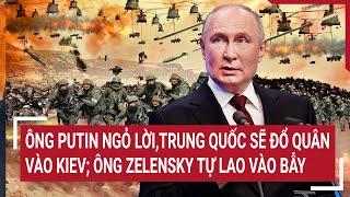 Điểm nóng Thế giới 9/3: Ông Putin ngỏ lời,Trung Quốc sẽ đổ quân vào Kiev;Ông Zelensky tự lao vào bẫy