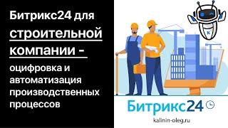 Битрикс24 для строительной компании - оцифровка и автоматизация производственных процессов