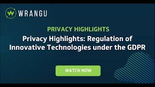 Privacy Highlights: Regulation of Innovative Technologies under the GDPR