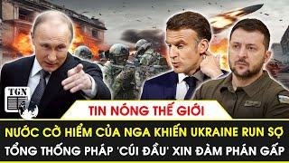 Nước cờ hiểm của Nga khiến Ukraine run sợ, Tổng thống Pháp ‘cúi đầu’ xin đàm phán gấp