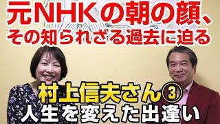 白駒妃登美のインタビュー【村上信夫さん】元NHKの朝の顔、その知られざる過去に迫る！　村上信夫さん③人生を変えた出逢い