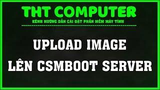 Hướng dẫn Upload Image lên CSMBOOT Server | THT COMPUTER