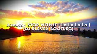 Axemo - STOP WITH IT ( La La La La ) - [DJ KLEVEX BOOTLEG]